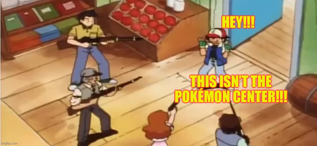 Pokémon with Guns |  HEY!!! THIS ISN’T THE POKÉMON CENTER!!! | image tagged in pokmon with guns,guns,pokemon,pokemon center,pokemon anime,ash ketchum | made w/ Imgflip meme maker