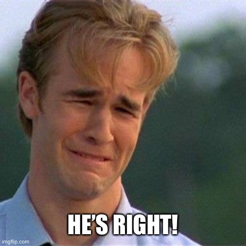 Crying man  | HE’S RIGHT! | image tagged in crying man | made w/ Imgflip meme maker