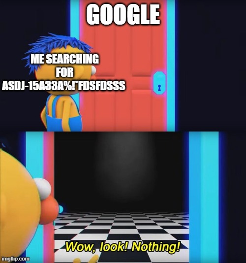 why | ME SEARCHING FOR ASDJ-15A33A%!*FDSFDSSS; GOOGLE | image tagged in wow look nothing,google search | made w/ Imgflip meme maker