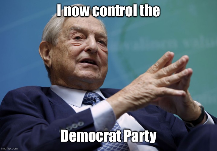 George Soros | I now control the Democrat Party | image tagged in george soros | made w/ Imgflip meme maker