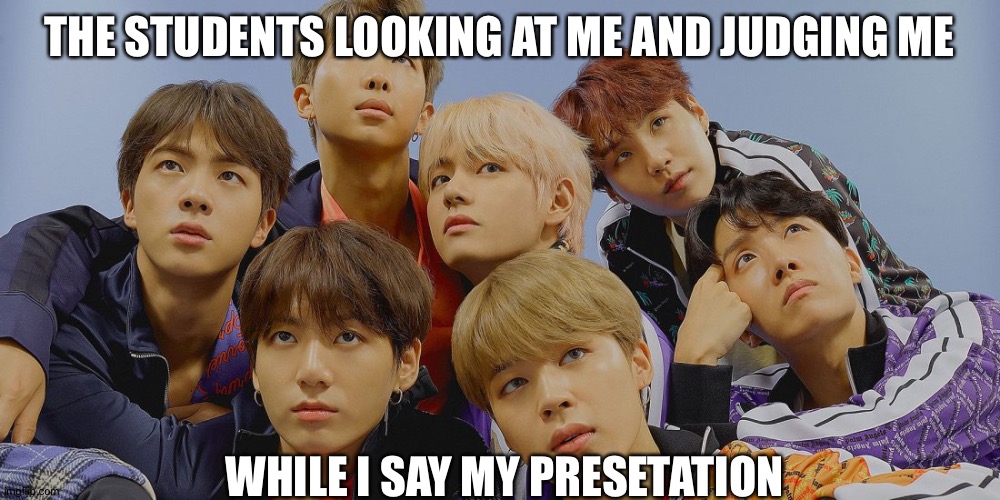 BTS | THE STUDENTS LOOKING AT ME AND JUDGING ME; WHILE I SAY MY PRESETATION | image tagged in bts | made w/ Imgflip meme maker