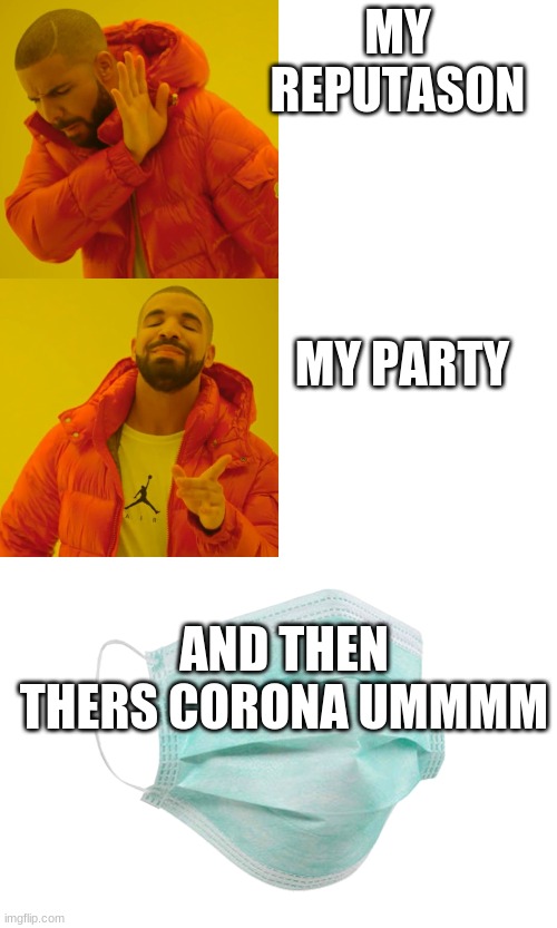 MY REPUTASON; MY PARTY; AND THEN THERS CORONA UMMMM | image tagged in memes,drake hotline bling,face mask | made w/ Imgflip meme maker