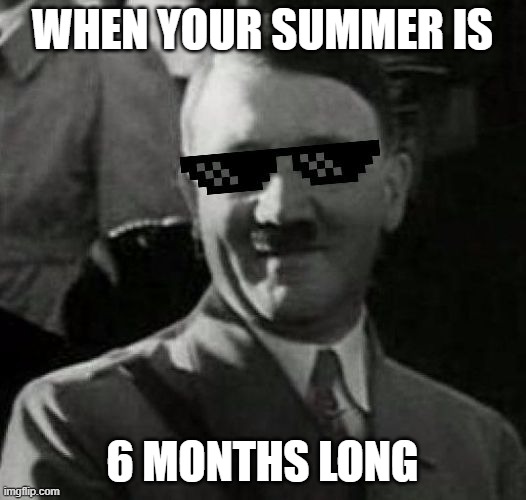 Summer | WHEN YOUR SUMMER IS; 6 MONTHS LONG | image tagged in cool hitler | made w/ Imgflip meme maker
