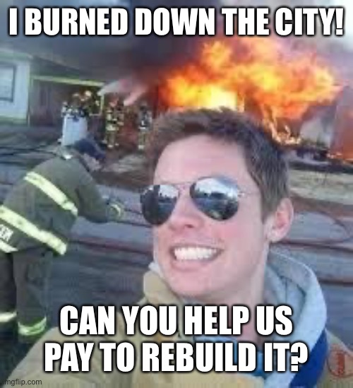 school burning down | I BURNED DOWN THE CITY! CAN YOU HELP US PAY TO REBUILD IT? | image tagged in school burning down | made w/ Imgflip meme maker