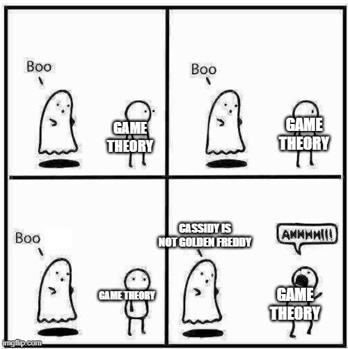 Ghost Boo | GAME THEORY; GAME THEORY; CASSIDY IS NOT GOLDEN FREDDY; GAME THEORY; GAME THEORY | image tagged in ghost boo | made w/ Imgflip meme maker