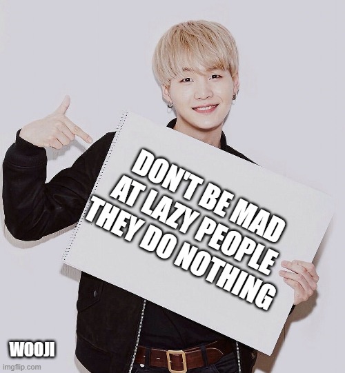 lazy | DON'T BE MAD AT LAZY PEOPLE THEY DO NOTHING; WOOJI | image tagged in lazy | made w/ Imgflip meme maker
