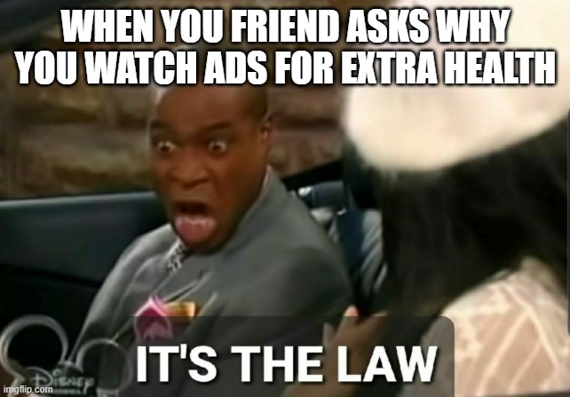 It's the law | WHEN YOU FRIEND ASKS WHY YOU WATCH ADS FOR EXTRA HEALTH | image tagged in it's the law | made w/ Imgflip meme maker
