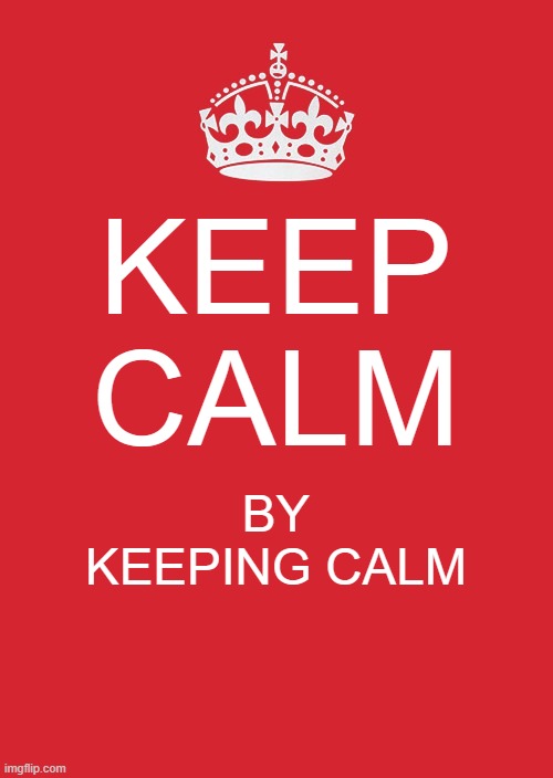 Keep Calm And Carry On Red Meme | KEEP CALM; BY KEEPING CALM | image tagged in memes,keep calm and carry on red | made w/ Imgflip meme maker