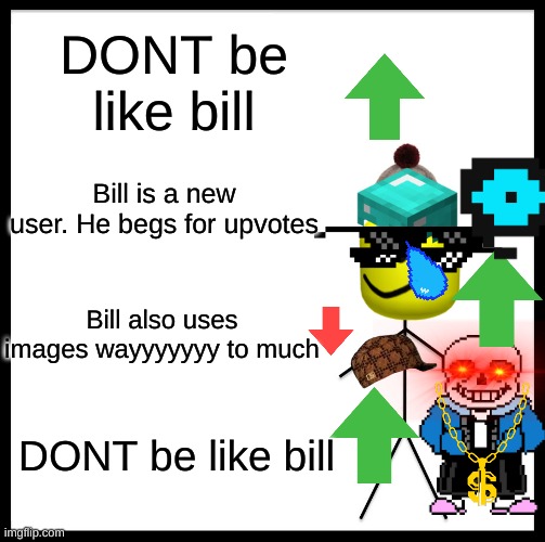Dont be like a new user | DONT be like bill; Bill is a new user. He begs for upvotes; Bill also uses images wayyyyyyy to much; DONT be like bill | image tagged in memes,be like bill,dont be like bill,new user,images | made w/ Imgflip meme maker