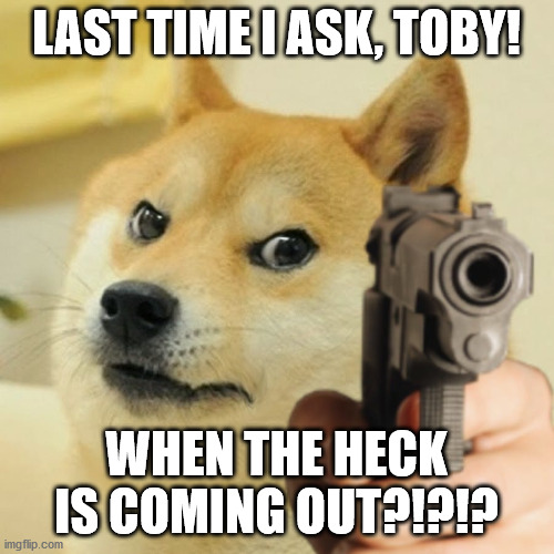YOU KNOW WHAT I'M TALKIN' 'BOUT! | LAST TIME I ASK, TOBY! WHEN THE HECK IS COMING OUT?!?!? | image tagged in last time i ask,deltarune,deltarune chapter 2 | made w/ Imgflip meme maker