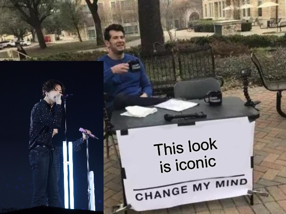 Change My Mind | This look is iconic | image tagged in memes,change my mind | made w/ Imgflip meme maker
