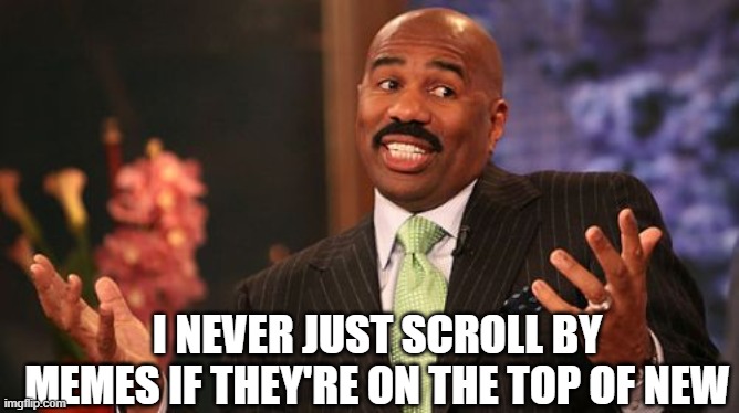 I NEVER JUST SCROLL BY MEMES IF THEY'RE ON THE TOP OF NEW | image tagged in memes,steve harvey | made w/ Imgflip meme maker