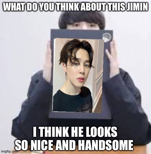 Jungkook | WHAT DO YOU THINK ABOUT THIS JIMIN; I THINK HE LOOKS SO NICE AND HANDSOME | image tagged in jungkook | made w/ Imgflip meme maker