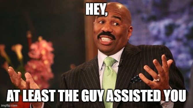 Steve Harvey Meme | HEY, AT LEAST THE GUY ASSISTED YOU | image tagged in memes,steve harvey | made w/ Imgflip meme maker