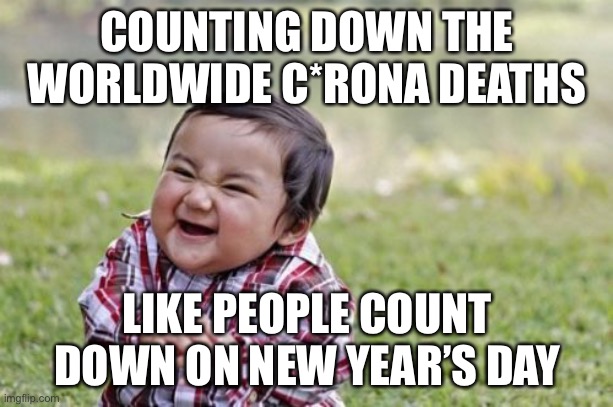 Evil Toddler | COUNTING DOWN THE WORLDWIDE C*RONA DEATHS; LIKE PEOPLE COUNT DOWN ON NEW YEAR’S DAY | image tagged in memes,evil toddler | made w/ Imgflip meme maker