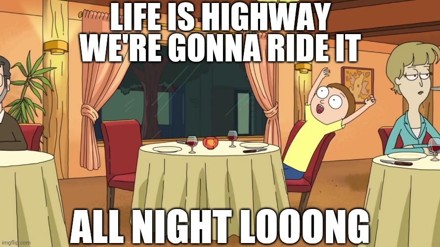 When Morty Got Rid of His Toxins | LIFE IS HIGHWAY; WE'RE GONNA RIDE IT; ALL NIGHT LOOONG | image tagged in memes,rick and morty,lol,meme | made w/ Imgflip meme maker