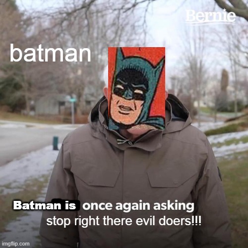 batman is here | batman; Batman is; stop right there evil doers!!! | image tagged in memes,bernie i am once again asking for your support | made w/ Imgflip meme maker