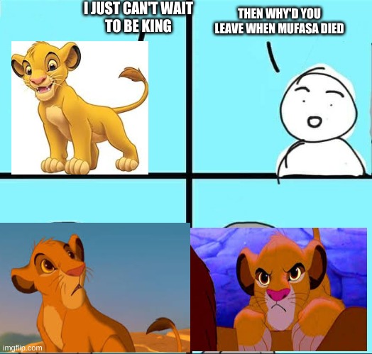 Simba Explain | I JUST CAN'T WAIT
TO BE KING; THEN WHY'D YOU LEAVE WHEN MUFASA DIED | image tagged in npc meme | made w/ Imgflip meme maker