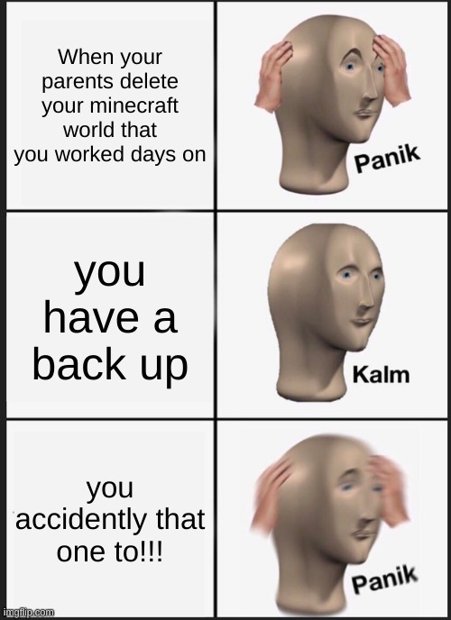 Panik Kalm Panik Meme | When your parents delete your minecraft world that you worked days on; you have a back up; you accidently that one to!!! | image tagged in memes,panik kalm panik | made w/ Imgflip meme maker