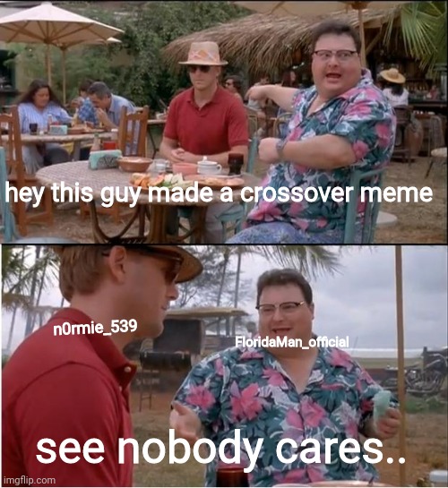 See Nobody Cares Meme | hey this guy made a crossover meme see nobody cares.. n0rmie_539 FloridaMan_official | image tagged in memes,see nobody cares | made w/ Imgflip meme maker