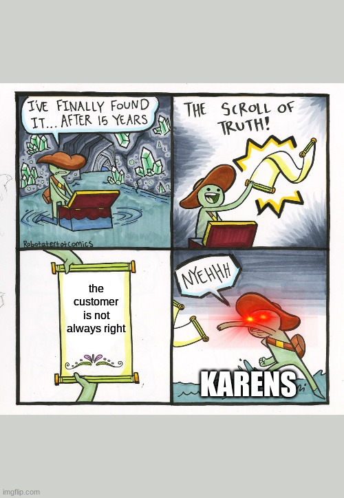 The Scroll Of Truth Meme | the customer is not always right; KARENS | image tagged in memes,the scroll of truth | made w/ Imgflip meme maker