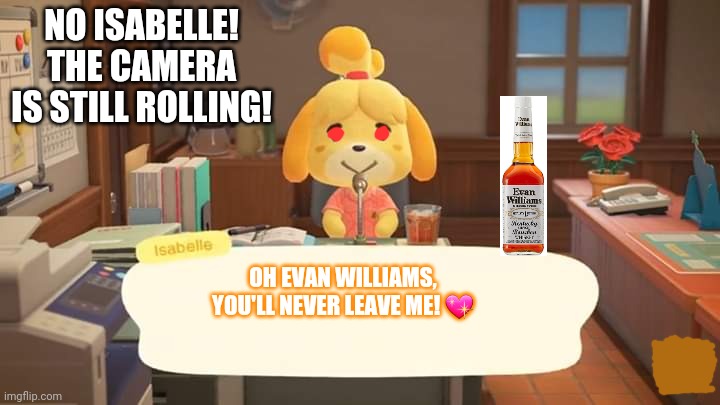 Isabelle Animal Crossing Announcement | NO ISABELLE! THE CAMERA IS STILL ROLLING! OH EVAN WILLIAMS, YOU'LL NEVER LEAVE ME! 💖 | image tagged in isabelle animal crossing announcement | made w/ Imgflip meme maker