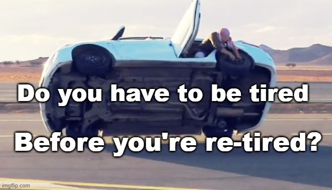 Re-tirement Gone Wild! | Do you have to be tired; Before you're re-tired? | image tagged in puns,humor,retirement | made w/ Imgflip meme maker