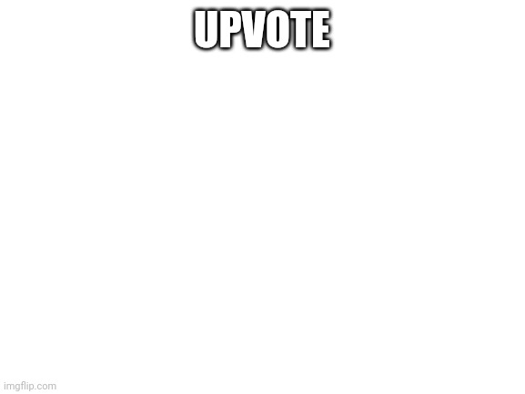 Upvote | UPVOTE | image tagged in blank white template | made w/ Imgflip meme maker