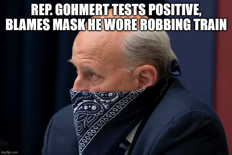 I hope he can afford to be off work for a couple of weeks | REP. GOHMERT TESTS POSITIVE,
BLAMES MASK HE WORE ROBBING TRAIN | image tagged in covid-19,louis gohmert,mask,tested positive,funny,memes | made w/ Imgflip meme maker