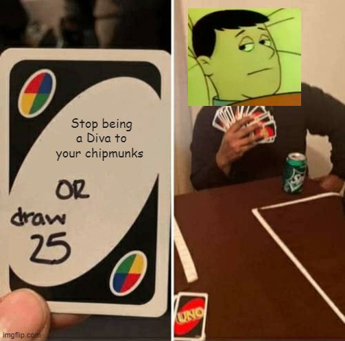 Dave boi | Stop being a Diva to your chipmunks | image tagged in memes,uno draw 25 cards | made w/ Imgflip meme maker