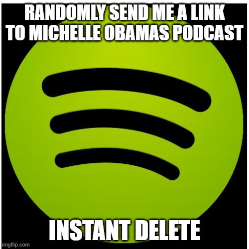 Bye Bye Spotify | RANDOMLY SEND ME A LINK TO MICHELLE OBAMAS PODCAST; INSTANT DELETE | image tagged in spotify | made w/ Imgflip meme maker