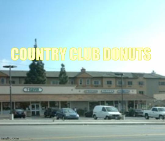 Country Club Donuts Afternoon | COUNTRY CLUB DONUTS | image tagged in donut,lol,lol so funny,irl | made w/ Imgflip meme maker