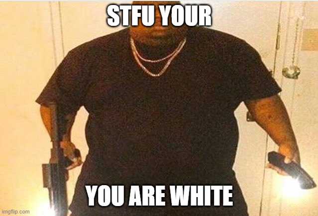 stfu | STFU YOUR; YOU ARE WHITE | image tagged in badquality,offensive,lmao | made w/ Imgflip meme maker