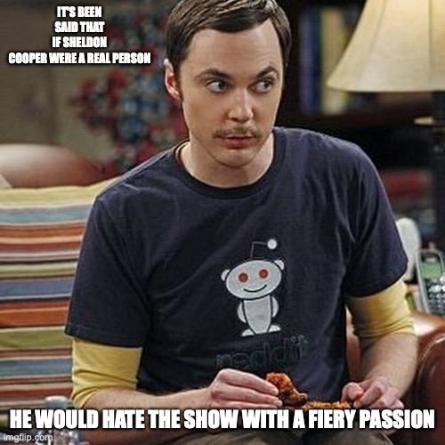 Sheldon With Reddit Shirt | IT'S BEEN SAID THAT IF SHELDON COOPER WERE A REAL PERSON; HE WOULD HATE THE SHOW WITH A FIERY PASSION | image tagged in reddit,sheldon cooper,big bang theory,memes | made w/ Imgflip meme maker