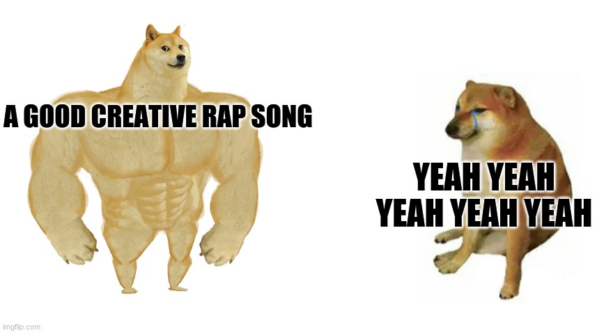 Then and now rapping | A GOOD CREATIVE RAP SONG; YEAH YEAH YEAH YEAH YEAH | image tagged in strong doggo weak doggo,rap | made w/ Imgflip meme maker