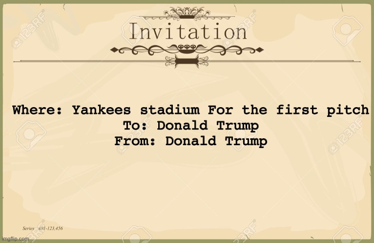 Idk if this is politics, but I found this news quite funny | Where: Yankees stadium For the first pitch

To: Donald Trump
From: Donald Trump | image tagged in invitation | made w/ Imgflip meme maker