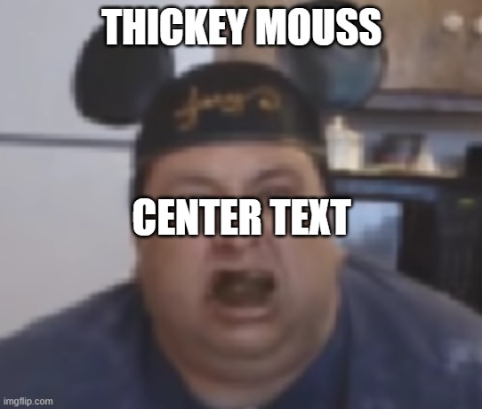 thickey mouss | THICKEY MOUSS; CENTER TEXT | image tagged in mickey mouse,cringe,stfu | made w/ Imgflip meme maker