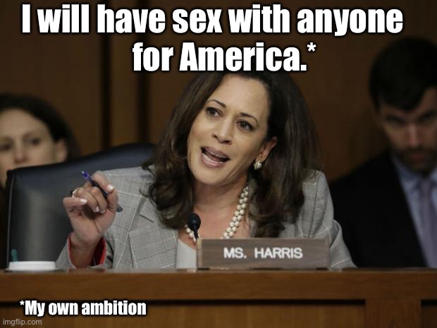 Kamala Harris | I will have sex with anyone for America.* *My own ambition | image tagged in kamala harris | made w/ Imgflip meme maker