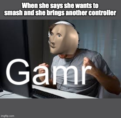 Gamr Meme Man | When she says she wants to smash and she brings another controller | image tagged in gamr meme man,xbox,gamer,funny memes,gamers,memes | made w/ Imgflip meme maker