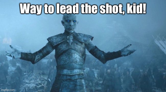 white walker leader | Way to lead the shot, kid! | image tagged in white walker leader | made w/ Imgflip meme maker