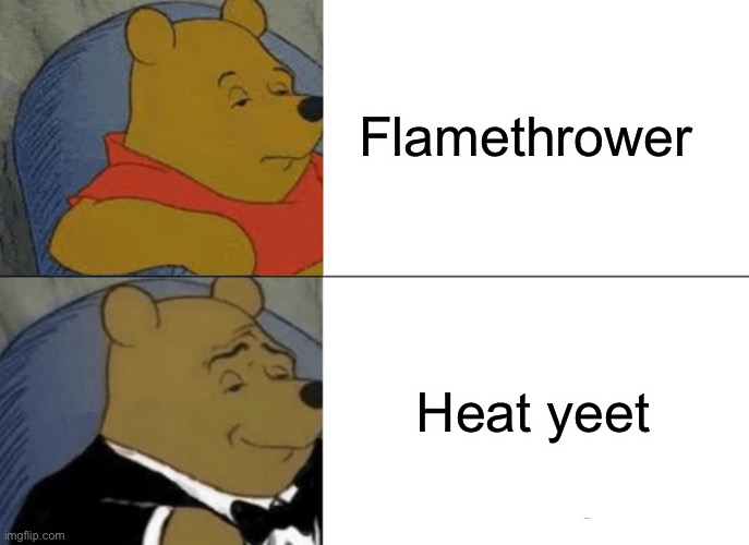 Tuxedo Winnie The Pooh Meme | Flamethrower; Heat yeet | image tagged in memes,tuxedo winnie the pooh | made w/ Imgflip meme maker