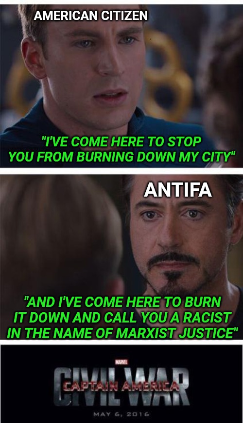 Marvel Civil War 1 Meme | AMERICAN CITIZEN; "I'VE COME HERE TO STOP YOU FROM BURNING DOWN MY CITY"; ANTIFA; "AND I'VE COME HERE TO BURN IT DOWN AND CALL YOU A RACIST IN THE NAME OF MARXIST JUSTICE" | image tagged in memes,marvel civil war 1 | made w/ Imgflip meme maker