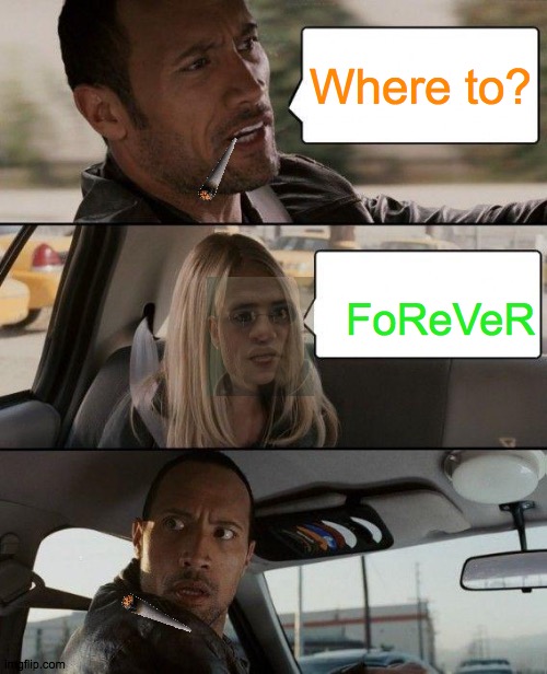 huh? | Where to? FoReVeR | image tagged in memes,the rock driving | made w/ Imgflip meme maker