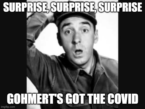 Gomer Pyle USMC | SURPRISE, SURPRISE, SURPRISE; GOHMERT'S GOT THE COVID | image tagged in gomer pyle usmc | made w/ Imgflip meme maker