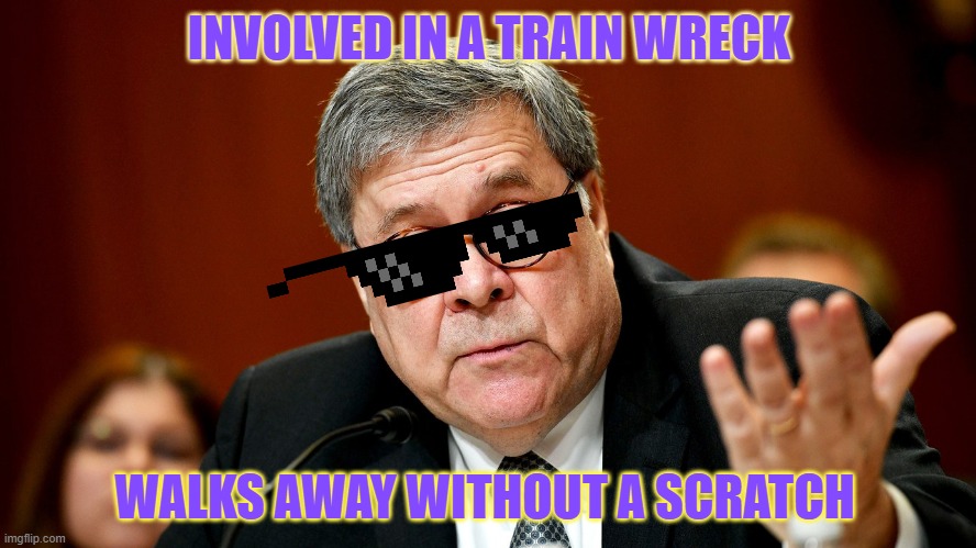 William Barr | INVOLVED IN A TRAIN WRECK WALKS AWAY WITHOUT A SCRATCH | image tagged in william barr | made w/ Imgflip meme maker
