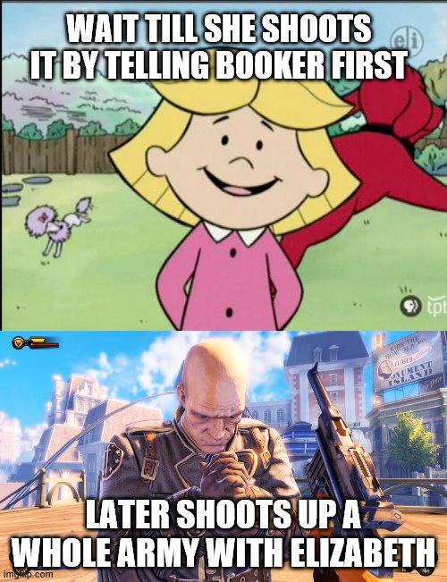 emily elizbeths going to save elizbeth with booker and yeeted comstock of a cliff | WAIT TILL SHE SHOOTS IT BY TELLING BOOKER FIRST; LATER SHOOTS UP A WHOLE ARMY WITH ELIZABETH | image tagged in bioshock,cliffordthebigreddog | made w/ Imgflip meme maker