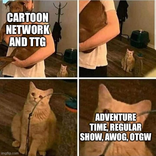 sad but true | CARTOON NETWORK AND TTG; ADVENTURE TIME, REGULAR SHOW, AWOG, OTGW | image tagged in sad cat holding dog | made w/ Imgflip meme maker