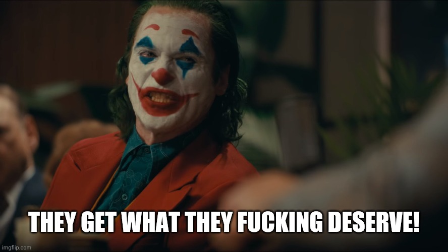 Joker | THEY GET WHAT THEY FUCKING DESERVE! | image tagged in joker | made w/ Imgflip meme maker