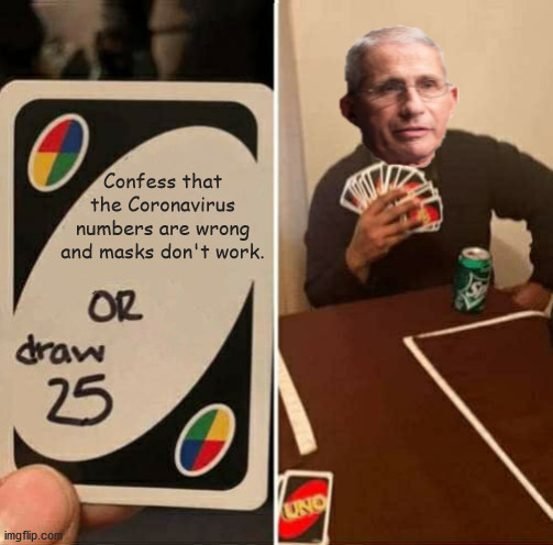 President Fauci and the Great Medical Fraud | Confess that the Coronavirus numbers are wrong and masks don't work. | image tagged in uno draw 25 cards,face mask,tyranny,new world order | made w/ Imgflip meme maker