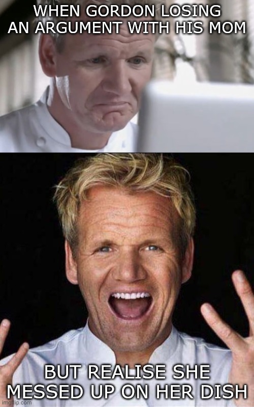 Gordon | WHEN GORDON LOSING AN ARGUMENT WITH HIS MOM; BUT REALISE SHE MESSED UP ON HER DISH | image tagged in sad gordon ramsay | made w/ Imgflip meme maker